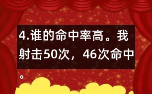 4.誰(shuí)的命中率高。我射擊50次，46次命中。我射擊30次，28次命中。