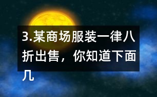 3.某商場服裝一律八折出售，你知道下面幾件服裝的原價是多少嗎?算一算。