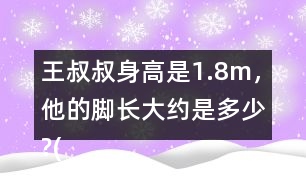 王叔叔身高是1.8m，他的腳長(zhǎng)大約是多少?(結(jié)果保留兩位小數(shù))