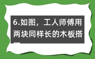 6.如圖，工人師傅用兩塊同樣長的木板搭了兩個斜坡。