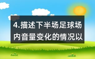 4.描述下半場(chǎng)足球場(chǎng)內(nèi)音量變化的情況以及比賽的情形。