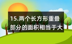 15.兩個長方形重疊部分的面積相當于大長方形面積的1/6。