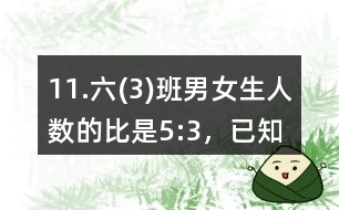 11.六(3)班男、女生人數(shù)的比是5:3，已知男生比女生多14人。