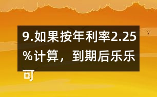 9.如果按年利率2.25%計算，到期后樂樂可以捐給“希望工程”多少錢？