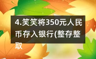 4.笑笑將350元人民幣存入銀行(整存整取兩年期)，年利率為3.06％。