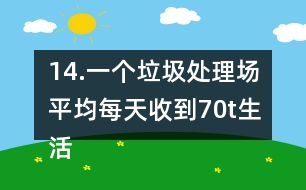 14.一個垃圾處理場平均每天收到70t生活垃圾，其中可回收利用的垃圾占1/3。