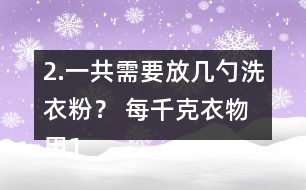 2.一共需要放幾勺洗衣粉？ 每千克衣物用1/2勺。洗衣機(jī)里大約有5kg的衣物。