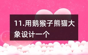 11.用鵝、猴子、熊貓、大象設(shè)計一個“小小動物園”。