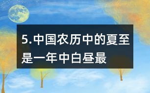 5.中國(guó)農(nóng)歷中的“夏至”是一年中白晝最長(zhǎng)、黑夜最短的一天。