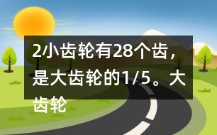 （2）小齒輪有28個(gè)齒，是大齒輪的1/5。大齒輪有多少個(gè)齒？