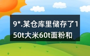 9*.某倉(cāng)庫(kù)里儲(chǔ)存了150t大米、60t面粉和15t雜糧