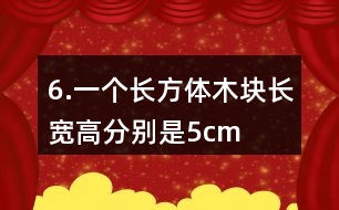 6.一個長方體木塊長、寬、高分別是5cm、4cm、3cm。如果用它鋸成一個最大的正方體