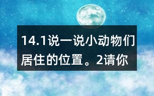 14.（1）說一說小動(dòng)物們居住的位置。（2）請(qǐng)你幫小熊、小象、小鹿解決一下他們提出的問題。