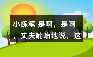 小練筆： “是啊，是啊，”丈夫喃喃地說，“這天氣真是活見鬼！可是有什么辦法呢！” 兩個人沉默了一陣。 沉默中，桑娜會想些什么呢？聯(lián)系課文內容，寫一寫桑娜的心理活動。