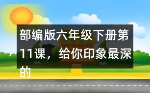 部編版六年級下冊第11課，給你印象最深的是哪件事？