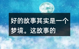 “好的故事”其實是一個夢境。這故事的美麗、幽雅、有趣體現(xiàn)在哪里？結(jié)合課文內(nèi)容說一說。