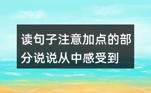 讀句子,注意加點(diǎn)的部分,說說從中感受到“我”怎樣的內(nèi)心世界。