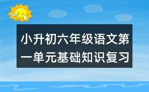 小升初六年級(jí)語(yǔ)文第一單元基礎(chǔ)知識(shí)復(fù)習(xí)