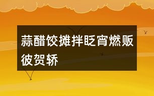 蒜,醋,餃,攤,拌,眨,宵,燃,販,彼,賀,轎,駱,駝,恰的拼音