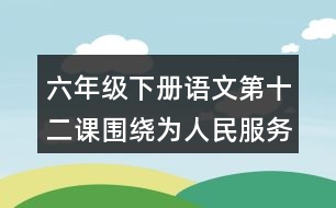 六年級下冊語文第十二課圍繞為人民服務講了哪幾方面的意思