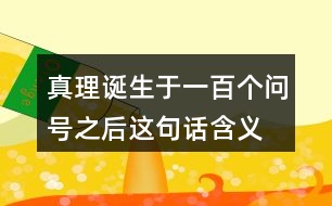 真理誕生于一百個(gè)問(wèn)號(hào)之后這句話含義