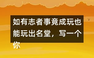 如有志者事竟成玩也能玩出名堂，寫一個(gè)你知道的事例