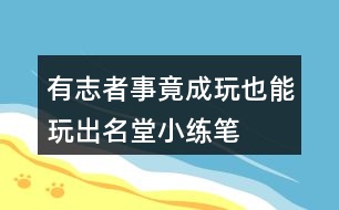 有志者事竟成玩也能玩出名堂小練筆