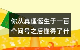 你從真理誕生于一百個(gè)問號(hào)之后懂得了什么道理？