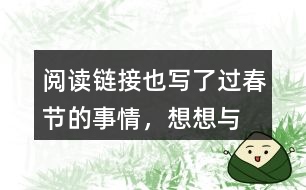 “閱讀鏈接”也寫了過春節(jié)的事情，想想與老舍筆下的春節(jié)有什么不同