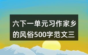 六下一單元習(xí)作：家鄉(xiāng)的風(fēng)俗500字范文三篇