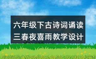 六年級下古詩詞誦讀三：春夜喜雨教學設計