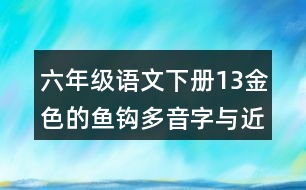 六年級(jí)語(yǔ)文下冊(cè)13金色的魚鉤多音字與近反義詞