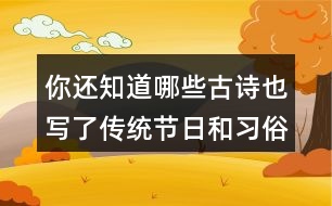 你還知道哪些古詩(shī)也寫了傳統(tǒng)節(jié)日和習(xí)俗的嗎？