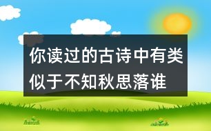 你讀過的古詩中有類似于“不知秋思落誰家”的詩句嗎？