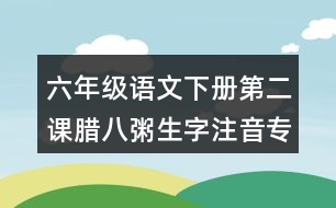 六年級語文下冊第二課臘八粥生字注音專項(xiàng)訓(xùn)練答案