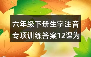 六年級下冊生字注音專項(xiàng)訓(xùn)練答案12課為人民服務(wù)