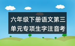 六年級下冊語文第三單元專項生字注音考前測試答案