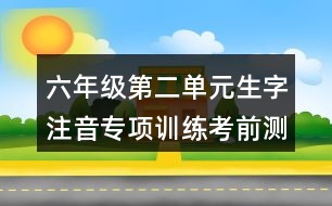 六年級(jí)第二單元生字注音專(zhuān)項(xiàng)訓(xùn)練考前測(cè)試題答案