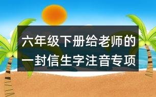 六年級下冊給老師的一封信生字注音專項練習答案