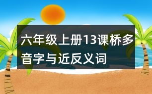 六年級(jí)上冊(cè)13課橋多音字與近反義詞