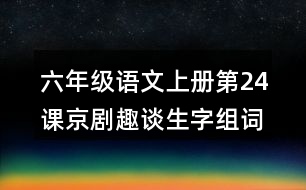 六年級(jí)語文上冊(cè)第24課京劇趣談生字組詞及詞語理解