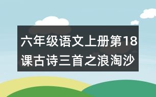 六年級(jí)語(yǔ)文上冊(cè)第18課古詩(shī)三首之浪淘沙(其一)詩(shī)意理解