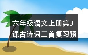 六年級語文上冊第3課古詩詞三首復(fù)習(xí)預(yù)習(xí)重難點歸納筆記