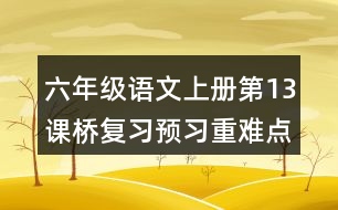 六年級(jí)語文上冊(cè)第13課橋復(fù)習(xí)預(yù)習(xí)重難點(diǎn)歸納筆記