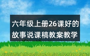 六年級(jí)上冊(cè)26課好的故事說(shuō)課稿教案教學(xué)設(shè)計(jì)