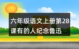 六年級語文上冊第28課有的人—紀(jì)念魯迅有感讀后感