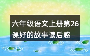 六年級(jí)語文上冊(cè)第26課好的故事讀后感