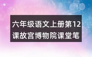 六年級語文上冊第12課故宮博物院課堂筆記之本課重難點