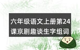 六年級語文上冊第24課京劇趣談生字組詞與詞語理解