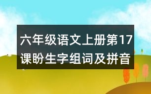 六年級(jí)語(yǔ)文上冊(cè)第17課盼生字組詞及拼音